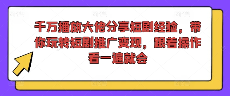 千万播放大佬分享短剧经验，带你玩转短剧推广变现，跟着操作看一遍就会-随风资源网