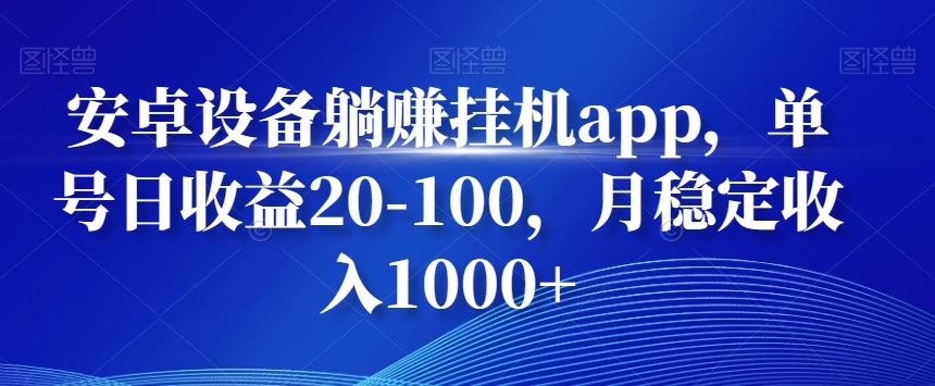 安卓设备躺赚挂机app，单号日收益20-100，月稳定收入1000+-随风资源网