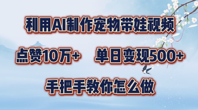 利用AI制作宠物带娃视频，轻松涨粉，点赞10万+，单日变现三位数，手把手教你怎么做【揭秘】-随风资源网