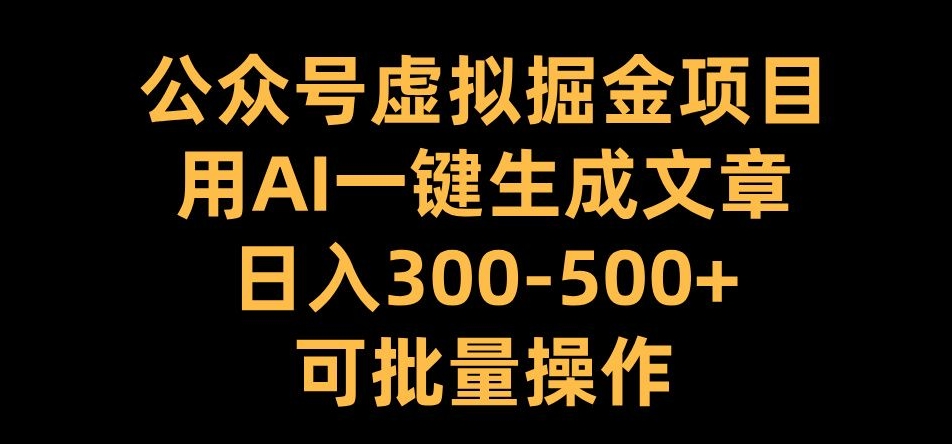 公众号虚拟掘金项目，用AI一键生成文章，日入300+可批量操作【揭秘】-随风资源网