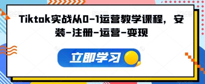 Tiktok实战从0-1运营教学课程，安装-注册-运营-变现-随风资源网