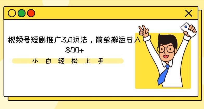 视频号短剧推广3.0玩法，简单搬运日入800+【揭秘】-随风资源网