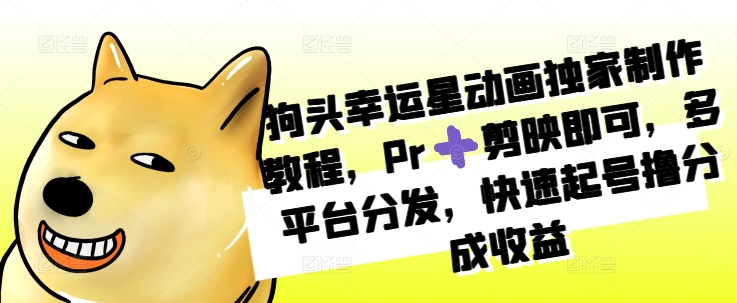 狗头幸运星动画独家制作教程，Pr➕剪映即可，多平台分发，快速起号撸分成收益-随风资源网