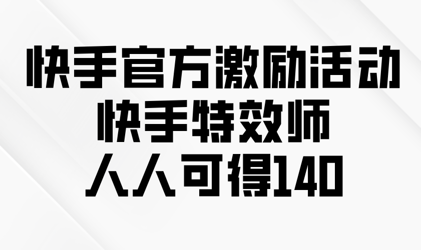 快手官方激励活动-快手特效师，人人可得140-随风资源网
