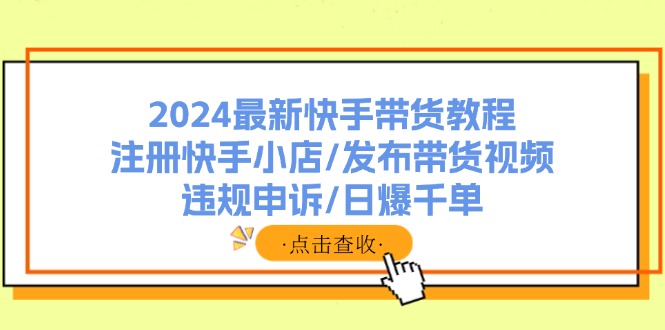 2024最新快手带货教程：注册快手小店/发布带货视频/违规申诉/日爆千单-随风资源网