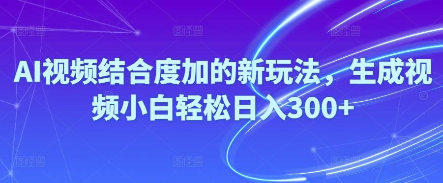 Ai视频结合度加的新玩法,生成视频小白轻松日入300+-随风资源网
