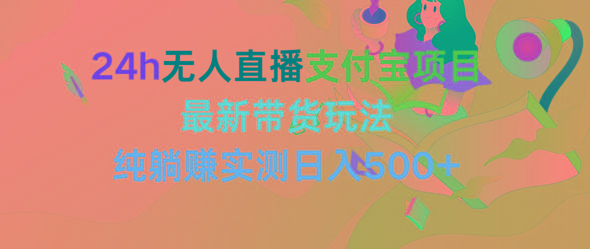 (9934期)24h无人直播支付宝项目，最新带货玩法，纯躺赚实测日入500+-随风资源网