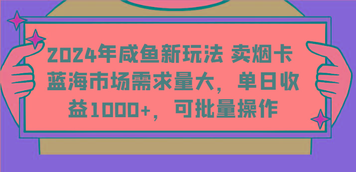 2024年咸鱼新玩法 卖烟卡 蓝海市场需求量大，单日收益1000+，可批量操作-随风资源网
