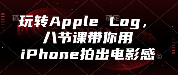 玩转Apple Log，八节课带你用iPhone拍出电影感-随风资源网