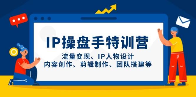 IP流量操盘手线上训练营，流量变现、IP人物设计、内容创作、剪辑、团队搭建等(更新)-随风资源网