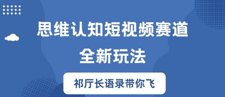 思维认知短视频赛道新玩法，胜天半子祁厅长语录带你飞【揭秘】-随风资源网