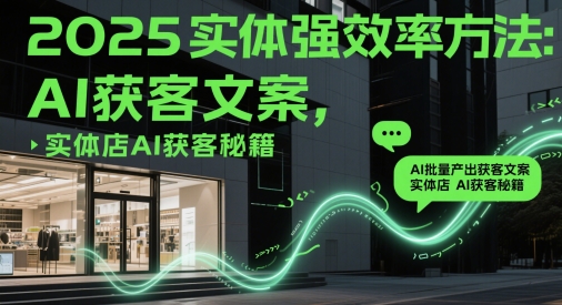2025实体强效率方法：AI批量产出获客文案，实体店AI获客秘籍-随风资源网