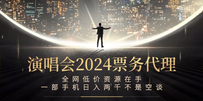 演唱会2024票务代理，全网低价资源在手，一部手机日入两千不是空谈-随风资源网