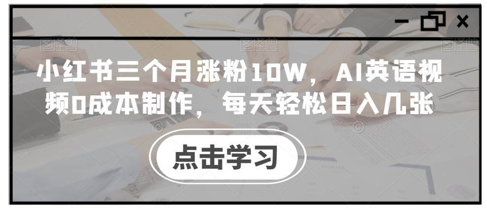小红书三个月涨粉10W，AI英语视频0成本制作，每天轻松日入几张【揭秘】-随风资源网