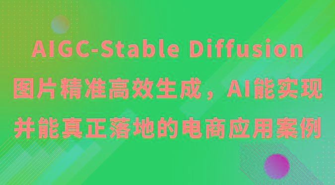AIGC-Stable Diffusion图片精准高效生成，AI能实现并能真正落地的电商应用案例-随风资源网