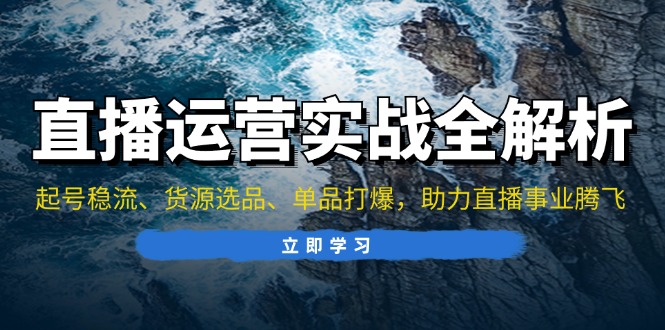 直播运营实战全解析：起号稳流、货源选品、单品打爆，助力直播事业腾飞-随风资源网