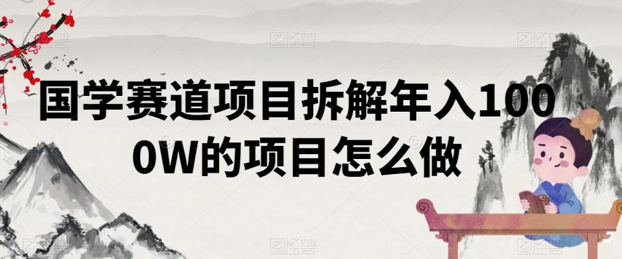 国学赛道项目拆解年入1000W的项目怎么做-随风资源网