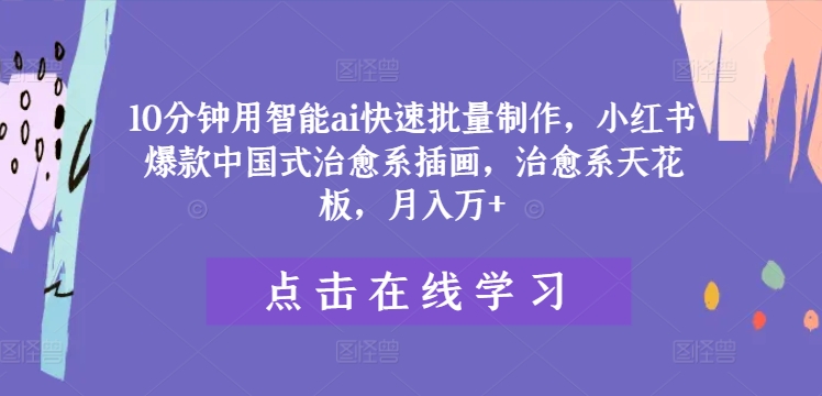 10分钟用智能ai快速批量制作，小红书爆款中国式治愈系插画，治愈系天花板，月入万+【揭秘】-随风资源网
