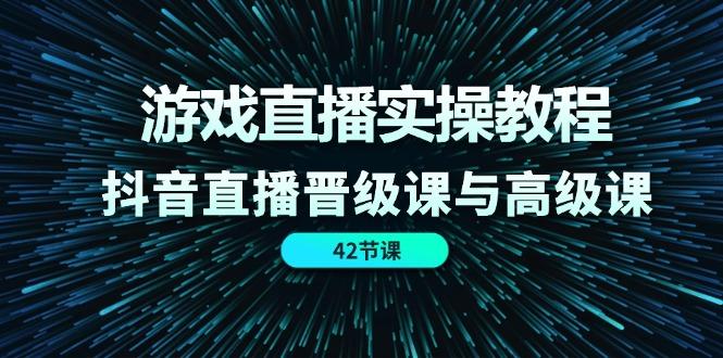游戏直播实操教程，抖音直播晋级课与高级课(42节-随风资源网