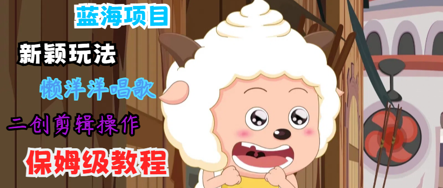 蓝海项目新颖玩法，懒洋洋唱歌 搬运剪辑操作，保姆级教程-随风资源网