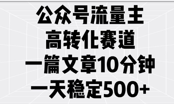 公众号流量主高转化赛道，一篇文章10分钟，一天稳定5张-随风资源网
