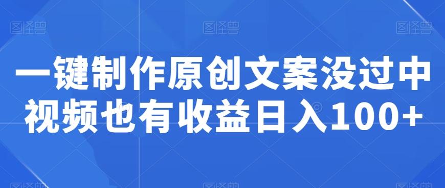 一键制作原创文案没过中视频也有收益日入100+-随风资源网