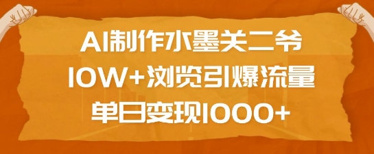 AI制作水墨关二爷，10W+浏览引爆流量，单日变现1k-随风资源网