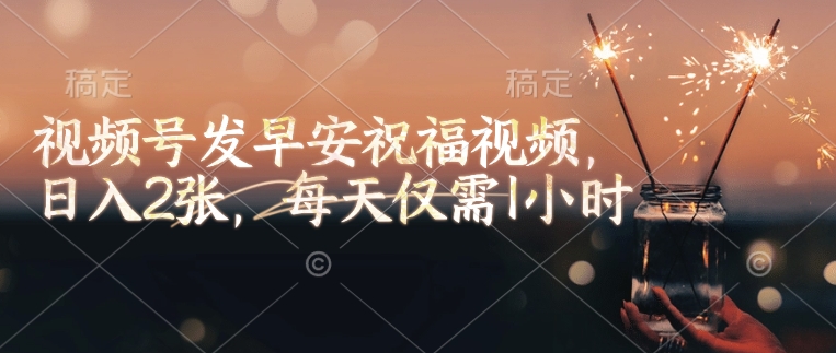 视频号发早安祝福视频，日入2张，每天仅需1小时-随风资源网