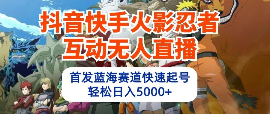 抖音快手火影忍者互动无人直播，首发蓝海赛道快速起号，轻松日入5000+-随风资源网