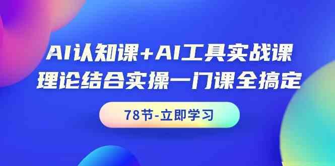 AI认知课+AI工具实战课，理论结合实操一门课全搞定(78节)-随风资源网