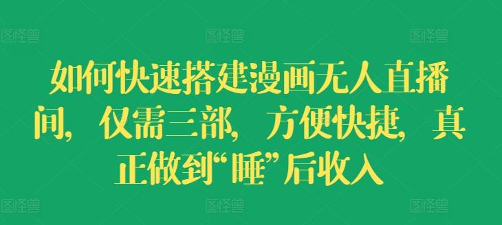 如何快速搭建漫画无人直播间，仅需三部，方便快捷，真正做到“睡”后收入【揭秘】-随风资源网