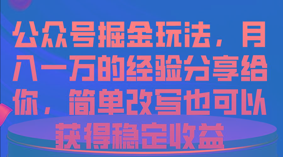 公众号掘金玩法，月入一万的经验分享给你，简单改写也可以获得稳定收益-随风资源网