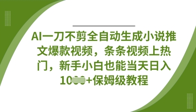 AI一刀不剪全自动生成小说推文爆款视频，条条视频上热门，新手小白也能当天日入数张-随风资源网