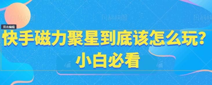 快手磁力聚星到底该怎么玩？小白必看-随风资源网