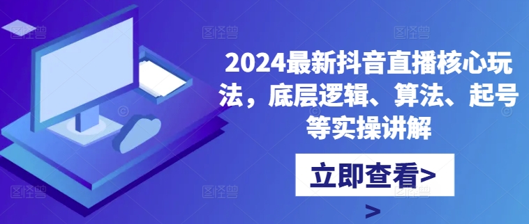 2024最新抖音直播核心玩法，底层逻辑、算法、起号等实操讲解-随风资源网