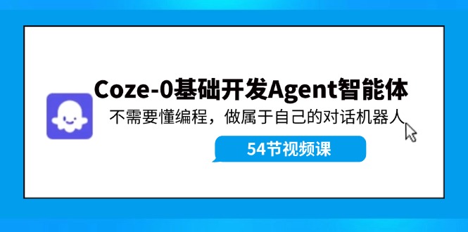Coze-0基础开发 Agent智能体教程：不需要懂编程，做属于自己的对话机器人-随风资源网