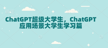 ChatGPT超级大学生，ChatGPT 应用场景大学生学习篇-随风资源网