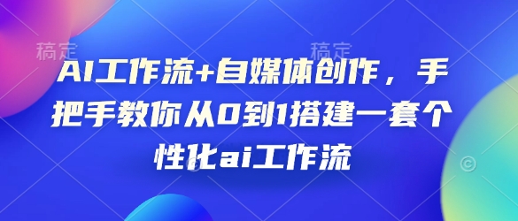 AI工作流+自媒体创作，手把手教你从0到1搭建一套个性化ai工作流-随风资源网