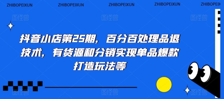 抖音小店第25期，百分百处理品退技术，有货源和分销实现单品爆款打造玩法等-随风资源网