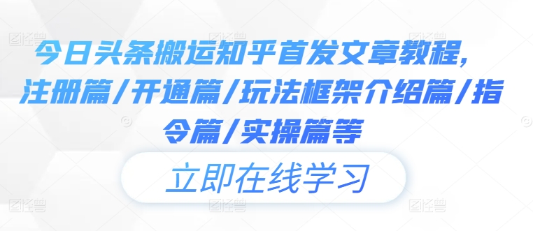 今日头条搬运知乎首发文章教程，注册篇/开通篇/玩法框架介绍篇/指令篇/实操篇等-随风资源网