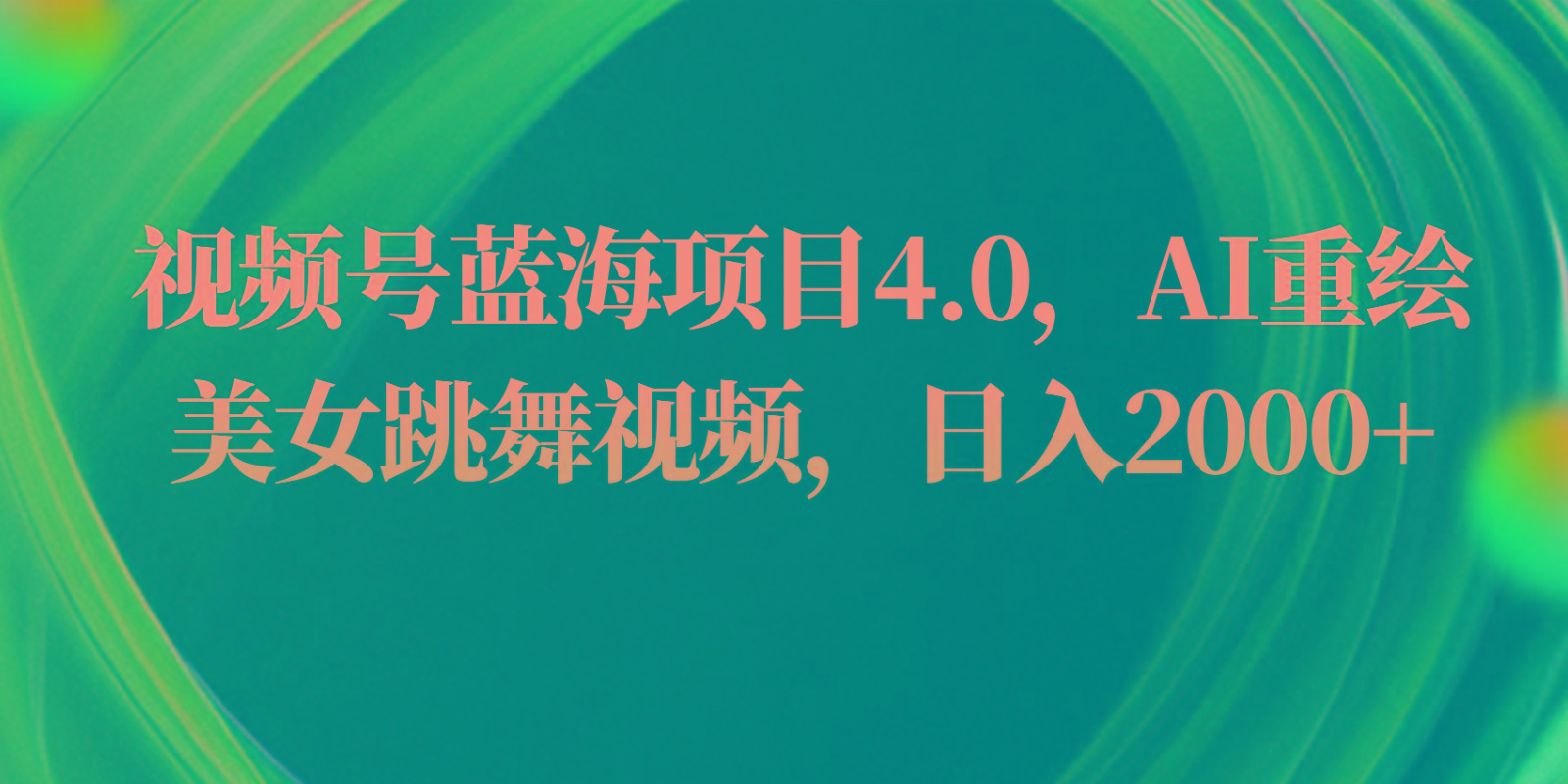 视频号蓝海项目4.0和拓展玩法，AI重绘美女跳舞视频，日入2000+-随风资源网