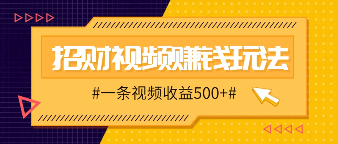招财视频赚钱玩法，一条视频收益500+，零门槛小白也能学会-随风资源网