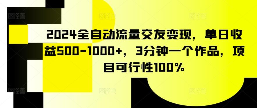 2024全自动流量交友变现，单日收益500-1000+，3分钟一个作品，项目可行性100%【揭秘】-随风资源网