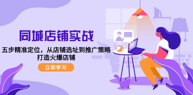同城店铺实战：五步精准定位，从店铺选址到推广策略，打造火爆店铺-随风资源网