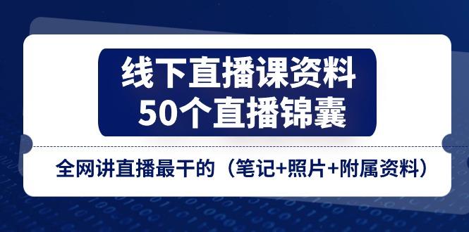 线下直播课资料、50个-直播锦囊，全网讲直播最干的(笔记+照片+附属资料-随风资源网