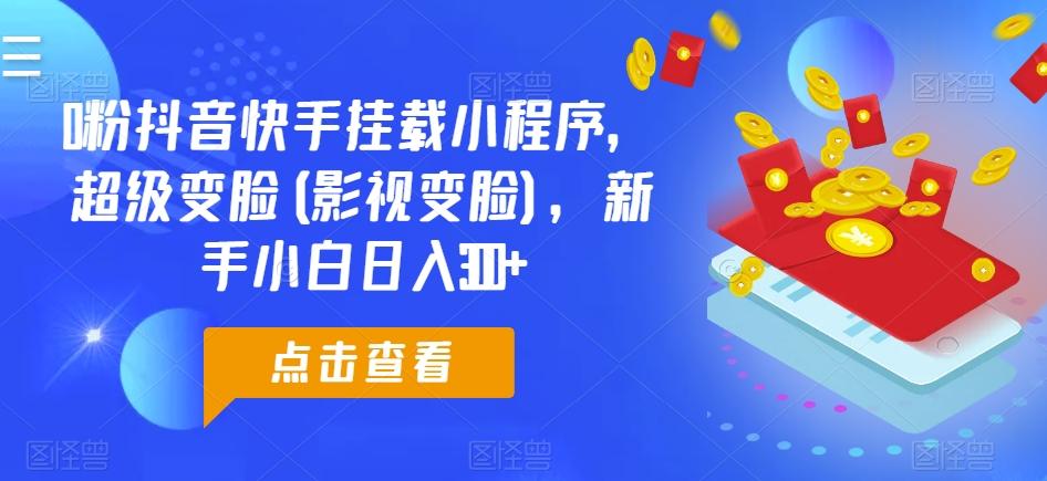 0粉抖音快手挂载小程序，超级变脸(影视变脸)，新手小白日入300+【揭秘】-随风资源网