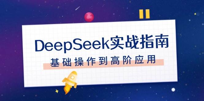 DeepSeek实战指南，注册配置、对话技巧、文件处理、基础操作到高阶应用-随风资源网