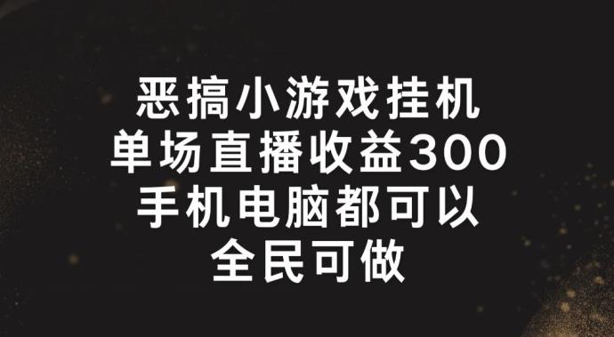恶搞小游戏挂机，单场直播300+，全民可操作【揭秘】-随风资源网