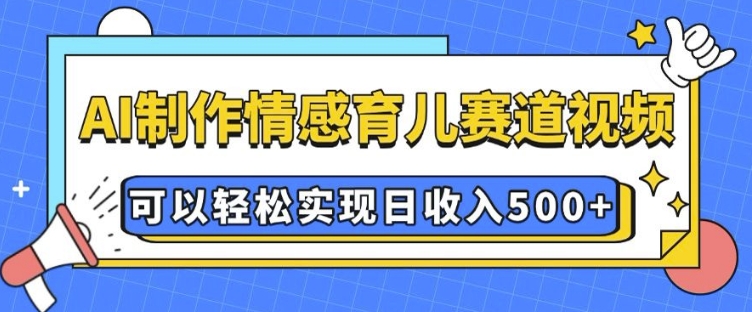 AI 制作情感育儿赛道视频，可以轻松实现日收入5张【揭秘】-随风资源网