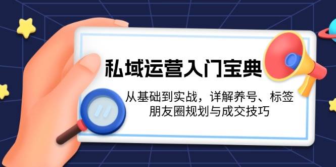 私域运营入门宝典：从基础到实战，详解养号、标签、朋友圈规划与成交技巧-随风资源网